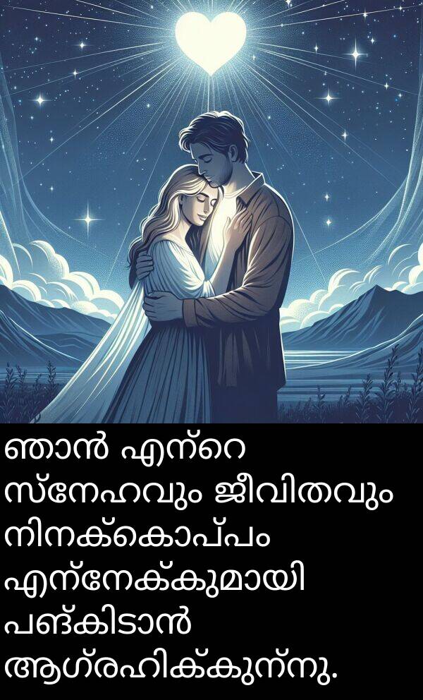സ്നേഹവും: ഞാൻ എന്റെ സ്നേഹവും ജീവിതവും നിനക്കൊപ്പം എന്നേക്കുമായി പങ്കിടാൻ ആഗ്രഹിക്കുന്നു.
