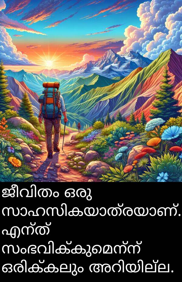 എന്ത്: ജീവിതം ഒരു സാഹസികയാത്രയാണ്. എന്ത് സംഭവിക്കുമെന്ന് ഒരിക്കലും അറിയില്ല.
