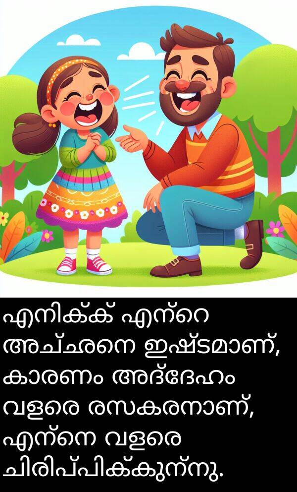 അദ്ദേഹം: എനിക്ക് എന്റെ അച്ഛനെ ഇഷ്ടമാണ്, കാരണം അദ്ദേഹം വളരെ രസകരനാണ്, എന്നെ വളരെ ചിരിപ്പിക്കുന്നു.