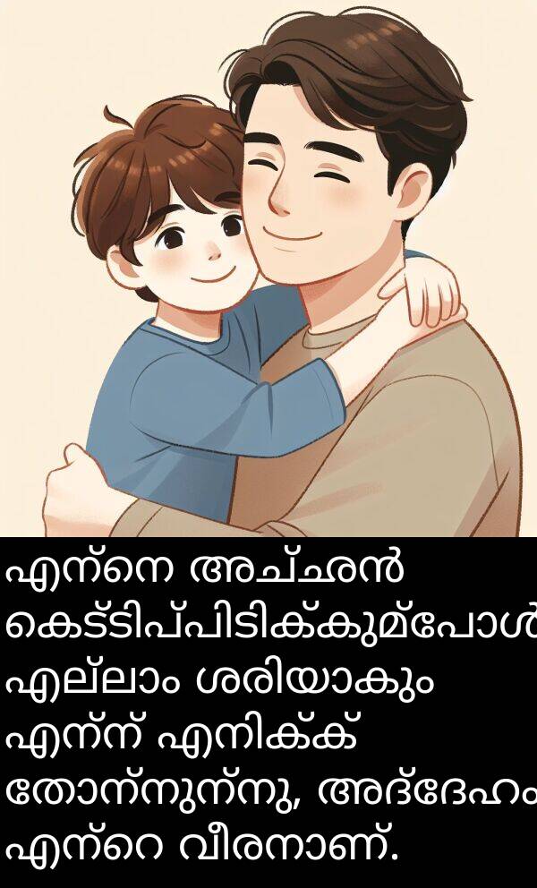 എന്ന്: എന്നെ അച്ഛൻ കെട്ടിപ്പിടിക്കുമ്പോൾ എല്ലാം ശരിയാകും എന്ന് എനിക്ക് തോന്നുന്നു, അദ്ദേഹം എന്റെ വീരനാണ്.