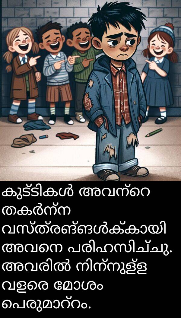 മോശം: കുട്ടികൾ അവന്റെ തകർന്ന വസ്ത്രങ്ങൾക്കായി അവനെ പരിഹസിച്ചു. അവരിൽ നിന്നുള്ള വളരെ മോശം പെരുമാറ്റം.