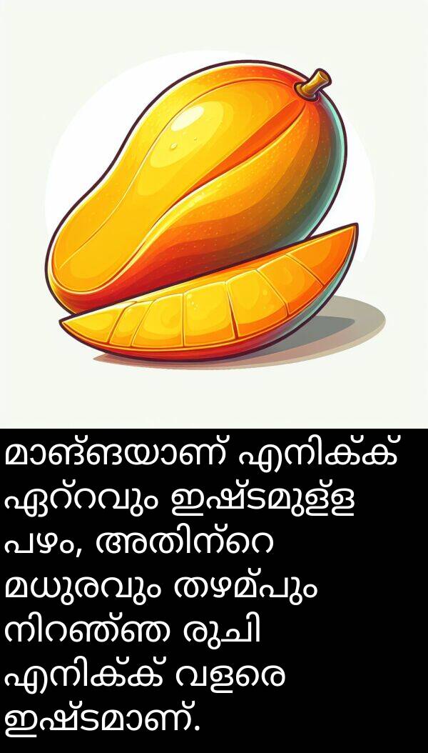 മധുരവും: മാങ്ങയാണ് എനിക്ക് ഏറ്റവും ഇഷ്ടമുള്ള പഴം, അതിന്റെ മധുരവും തഴമ്പും നിറഞ്ഞ രുചി എനിക്ക് വളരെ ഇഷ്ടമാണ്.