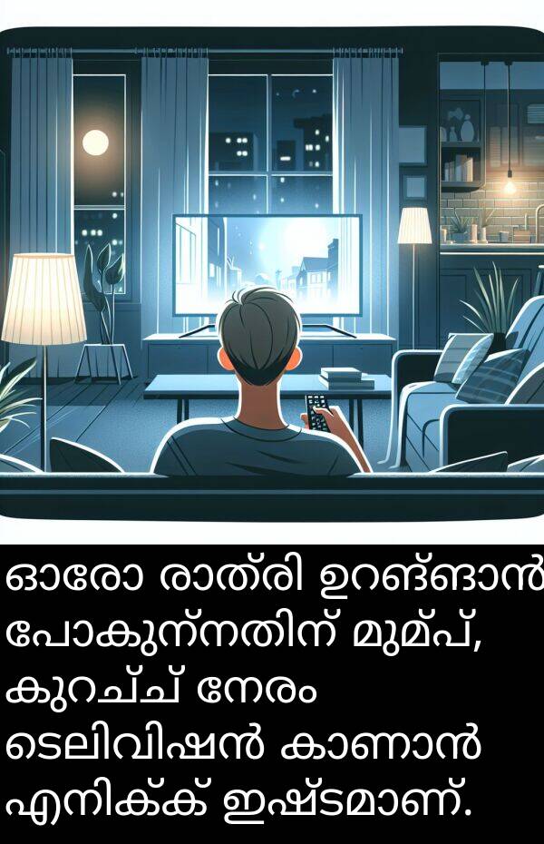 നേരം: ഓരോ രാത്രി ഉറങ്ങാൻ പോകുന്നതിന് മുമ്പ്, കുറച്ച് നേരം ടെലിവിഷൻ കാണാൻ എനിക്ക് ഇഷ്ടമാണ്.