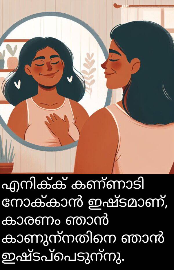ഇഷ്ടപ്പെടുന്നു: എനിക്ക് കണ്ണാടി നോക്കാൻ ഇഷ്ടമാണ്, കാരണം ഞാൻ കാണുന്നതിനെ ഞാൻ ഇഷ്ടപ്പെടുന്നു.