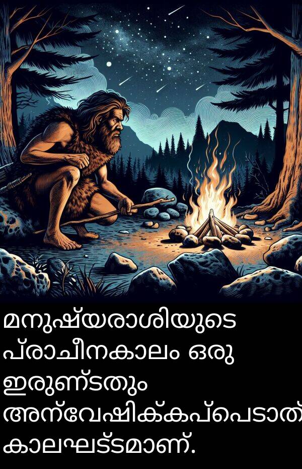 ഇരുണ്ടതും: മനുഷ്യരാശിയുടെ പ്രാചീനകാലം ഒരു ഇരുണ്ടതും അന്വേഷിക്കപ്പെടാത്തതുമായ കാലഘട്ടമാണ്.