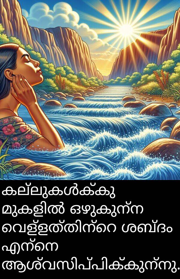 ഒഴുകുന്ന: കല്ലുകൾക്കു മുകളിൽ ഒഴുകുന്ന വെള്ളത്തിന്റെ ശബ്ദം എന്നെ ആശ്വസിപ്പിക്കുന്നു.