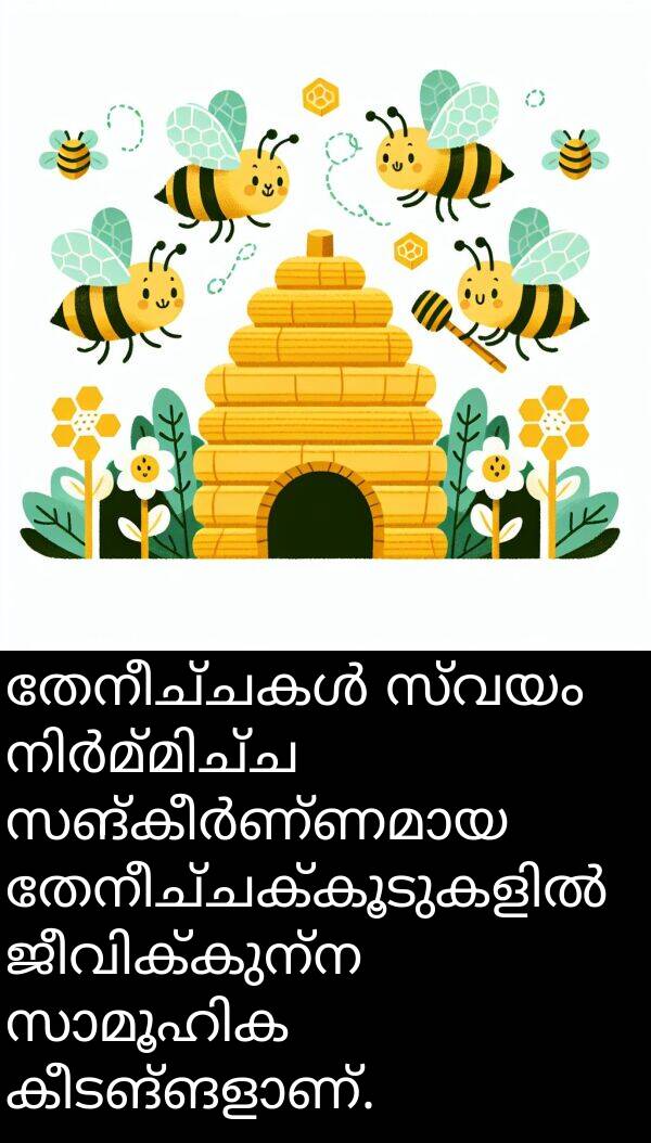 സ്വയം: തേനീച്ചകൾ സ്വയം നിർമ്മിച്ച സങ്കീർണ്ണമായ തേനീച്ചക്കൂടുകളിൽ ജീവിക്കുന്ന സാമൂഹിക കീടങ്ങളാണ്.