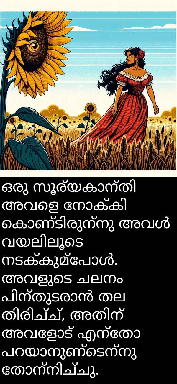 ചലനം: ഒരു സൂര്യകാന്തി അവളെ നോക്കി കൊണ്ടിരുന്നു അവൾ വയലിലൂടെ നടക്കുമ്പോൾ. അവളുടെ ചലനം പിന്തുടരാൻ തല തിരിച്ച്, അതിന് അവളോട് എന്തോ പറയാനുണ്ടെന്നു തോന്നിച്ചു.