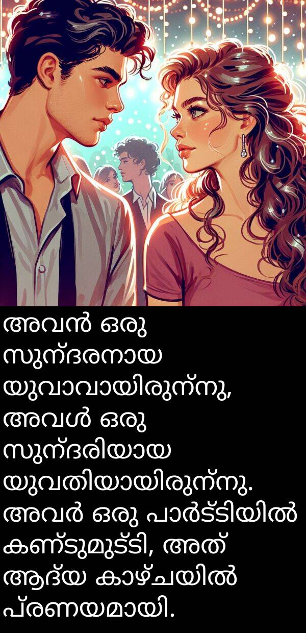 ആദ്യ: അവൻ ഒരു സുന്ദരനായ യുവാവായിരുന്നു, അവൾ ഒരു സുന്ദരിയായ യുവതിയായിരുന്നു. അവർ ഒരു പാർട്ടിയിൽ കണ്ടുമുട്ടി, അത് ആദ്യ കാഴ്ചയിൽ പ്രണയമായി.