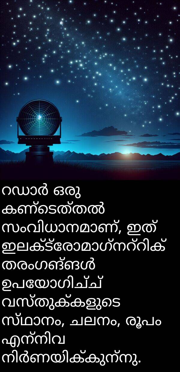 വസ്തുക്കളുടെ: റഡാർ ഒരു കണ്ടെത്തൽ സംവിധാനമാണ്, ഇത് ഇലക്ട്രോമാഗ്നറ്റിക് തരംഗങ്ങൾ ഉപയോഗിച്ച് വസ്തുക്കളുടെ സ്ഥാനം, ചലനം, രൂപം എന്നിവ നിർണയിക്കുന്നു.