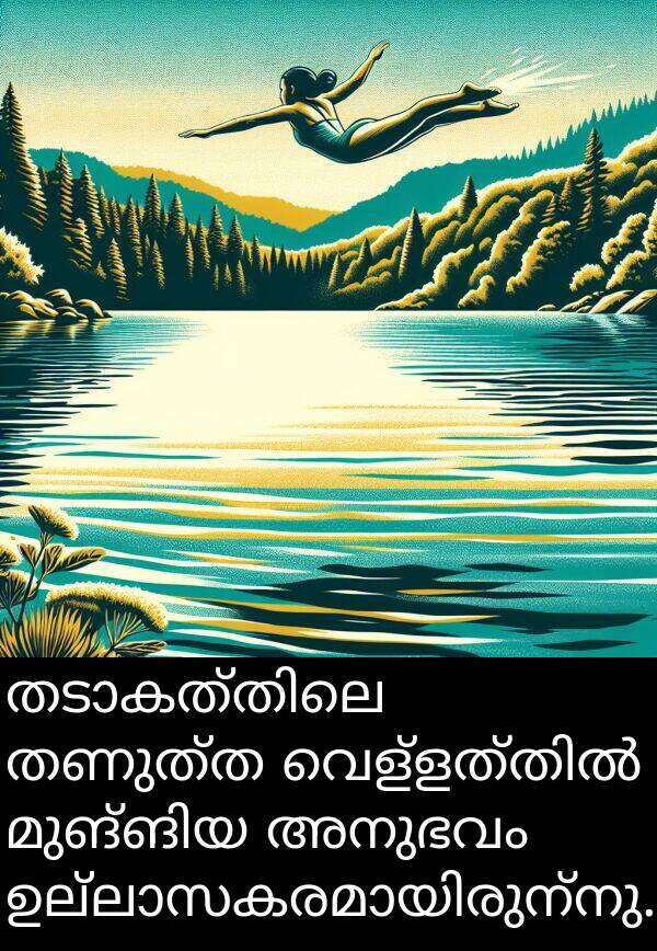 അനുഭവം: തടാകത്തിലെ തണുത്ത വെള്ളത്തിൽ മുങ്ങിയ അനുഭവം ഉല്ലാസകരമായിരുന്നു.