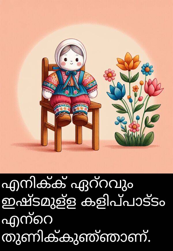 ഇഷ്ടമുള്ള: എനിക്ക് ഏറ്റവും ഇഷ്ടമുള്ള കളിപ്പാട്ടം എന്റെ തുണിക്കുഞ്ഞാണ്.