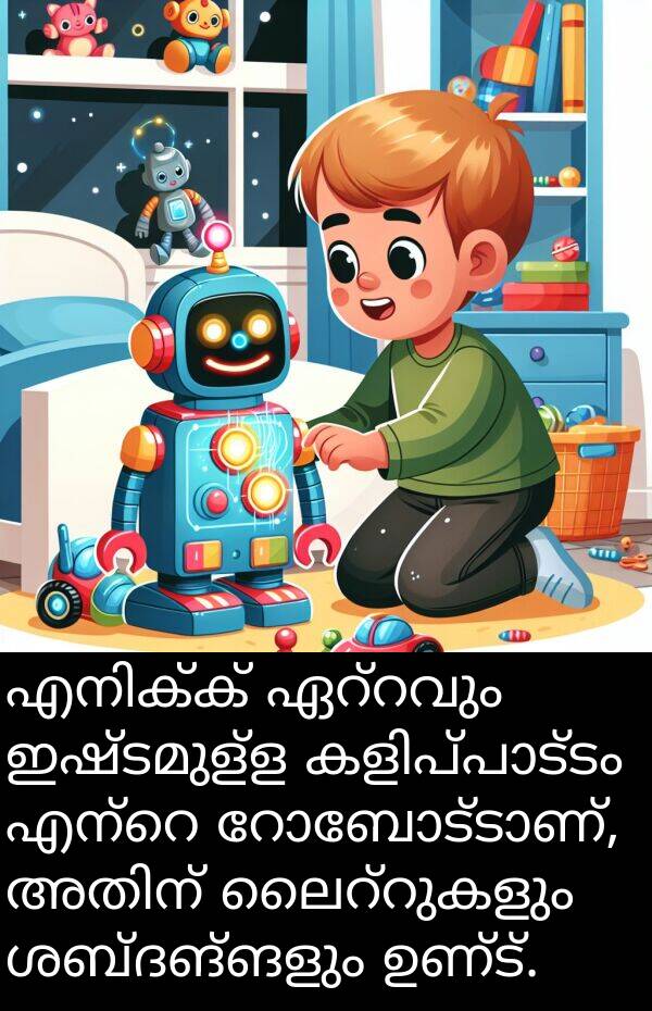 ഇഷ്ടമുള്ള: എനിക്ക് ഏറ്റവും ഇഷ്ടമുള്ള കളിപ്പാട്ടം എന്റെ റോബോട്ടാണ്, അതിന് ലൈറ്റുകളും ശബ്ദങ്ങളും ഉണ്ട്.