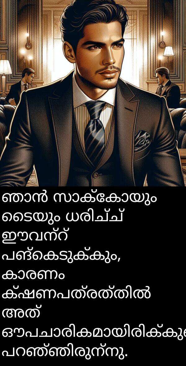 ടൈയും: ഞാൻ സാക്കോയും ടൈയും ധരിച്ച് ഈവന്റ് പങ്കെടുക്കും, കാരണം ക്ഷണപത്രത്തിൽ അത് ഔപചാരികമായിരിക്കുമെന്ന് പറഞ്ഞിരുന്നു.