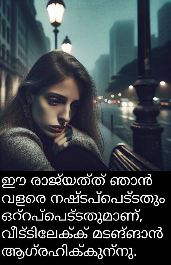 നഷ്ടപ്പെട്ടതും: ഈ രാജ്യത്ത് ഞാൻ വളരെ നഷ്ടപ്പെട്ടതും ഒറ്റപ്പെട്ടതുമാണ്, വീട്ടിലേക്ക് മടങ്ങാൻ ആഗ്രഹിക്കുന്നു.