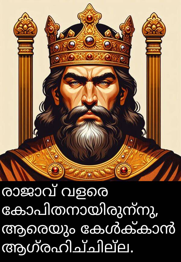 ആരെയും: രാജാവ് വളരെ കോപിതനായിരുന്നു, ആരെയും കേൾക്കാൻ ആഗ്രഹിച്ചില്ല.