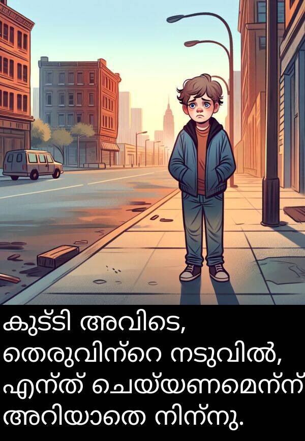 ചെയ്യണമെന്ന്: കുട്ടി അവിടെ, തെരുവിന്റെ നടുവിൽ, എന്ത് ചെയ്യണമെന്ന് അറിയാതെ നിന്നു.