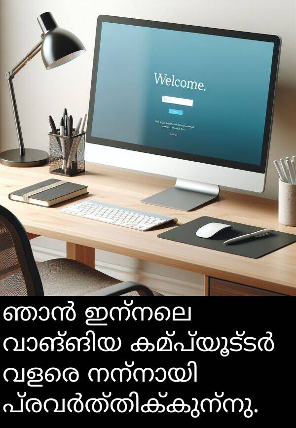 ഇന്നലെ: ഞാൻ ഇന്നലെ വാങ്ങിയ കമ്പ്യൂട്ടർ വളരെ നന്നായി പ്രവർത്തിക്കുന്നു.