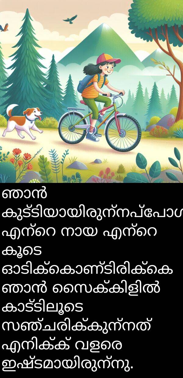 കൂടെ: ഞാൻ കുട്ടിയായിരുന്നപ്പോൾ, എന്റെ നായ എന്റെ കൂടെ ഓടിക്കൊണ്ടിരിക്കെ ഞാൻ സൈക്കിളിൽ കാട്ടിലൂടെ സഞ്ചരിക്കുന്നത് എനിക്ക് വളരെ ഇഷ്ടമായിരുന്നു.
