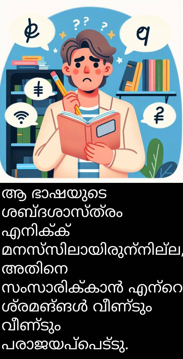 വീണ്ടും: ആ ഭാഷയുടെ ശബ്ദശാസ്ത്രം എനിക്ക് മനസ്സിലായിരുന്നില്ല, അതിനെ സംസാരിക്കാൻ എന്റെ ശ്രമങ്ങൾ വീണ്ടും വീണ്ടും പരാജയപ്പെട്ടു.