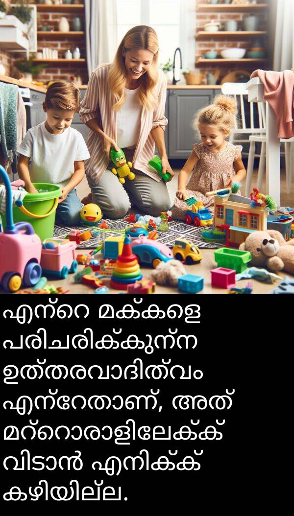 മക്കളെ: എന്റെ മക്കളെ പരിചരിക്കുന്ന ഉത്തരവാദിത്വം എന്റേതാണ്, അത് മറ്റൊരാളിലേക്ക് വിടാൻ എനിക്ക് കഴിയില്ല.
