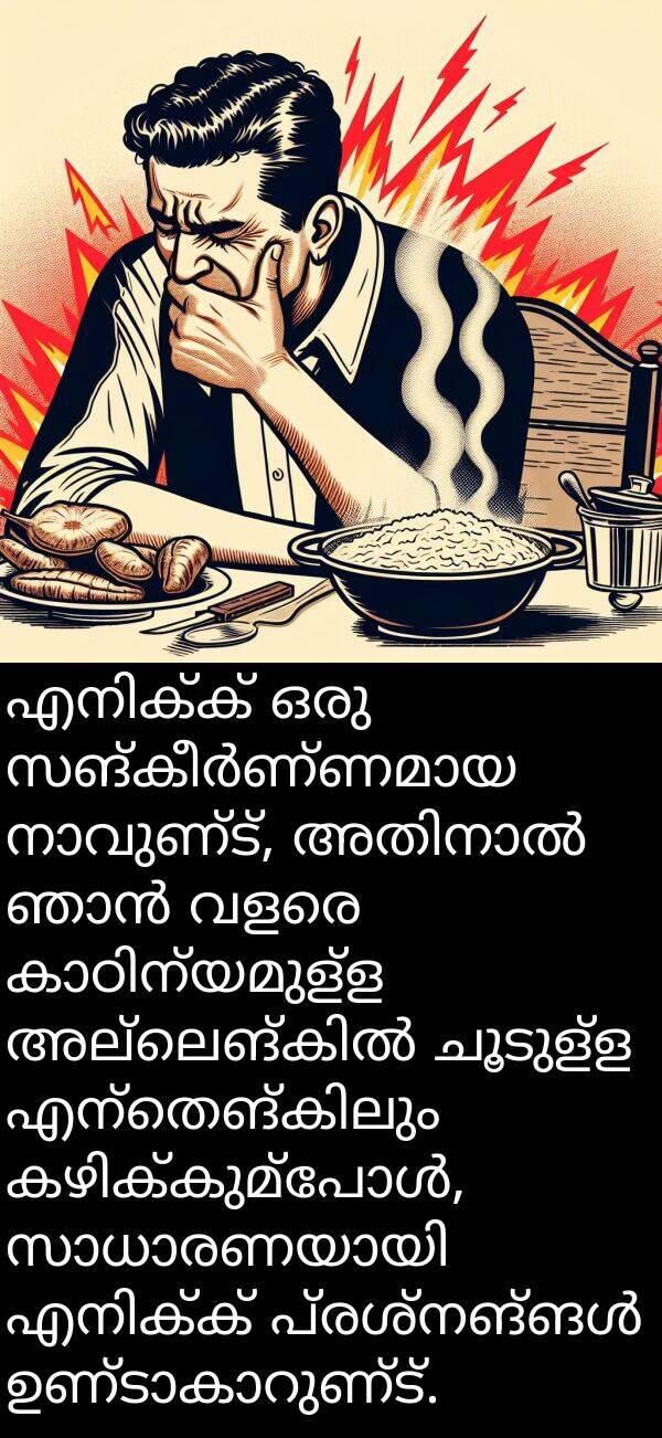 ചൂടുള്ള: എനിക്ക് ഒരു സങ്കീർണ്ണമായ നാവുണ്ട്, അതിനാൽ ഞാൻ വളരെ കാഠിന്യമുള്ള അല്ലെങ്കിൽ ചൂടുള്ള എന്തെങ്കിലും കഴിക്കുമ്പോൾ, സാധാരണയായി എനിക്ക് പ്രശ്നങ്ങൾ ഉണ്ടാകാറുണ്ട്.