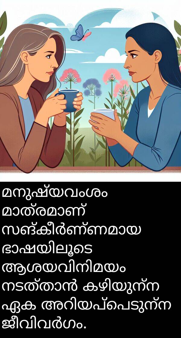 മനുഷ്യവംശം: മനുഷ്യവംശം മാത്രമാണ് സങ്കീർണ്ണമായ ഭാഷയിലൂടെ ആശയവിനിമയം നടത്താൻ കഴിയുന്ന ഏക അറിയപ്പെടുന്ന ജീവിവർഗം.