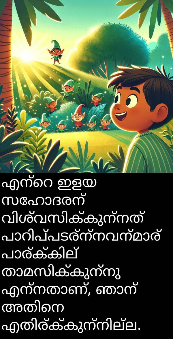ഇളയ: എന്റെ ഇളയ സഹോദരന്‍ വിശ്വസിക്കുന്നത് പാറിപ്പടര്‍ന്നവന്‍മാര്‍ പാര്‍ക്കില്‍ താമസിക്കുന്നു എന്നതാണ്, ഞാന്‍ അതിനെ എതിര്‍ക്കുന്നില്ല.