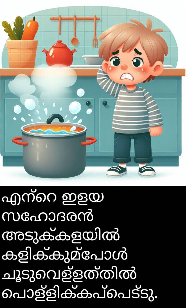 ഇളയ: എന്റെ ഇളയ സഹോദരൻ അടുക്കളയിൽ കളിക്കുമ്പോൾ ചൂടുവെള്ളത്തിൽ പൊള്ളിക്കപ്പെട്ടു.