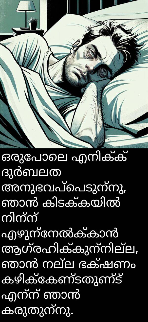 ഒരുപോലെ: ഒരുപോലെ എനിക്ക് ദുർബലത അനുഭവപ്പെടുന്നു, ഞാൻ കിടക്കയിൽ നിന്ന് എഴുന്നേൽക്കാൻ ആഗ്രഹിക്കുന്നില്ല, ഞാൻ നല്ല ഭക്ഷണം കഴിക്കേണ്ടതുണ്ട് എന്ന് ഞാൻ കരുതുന്നു.