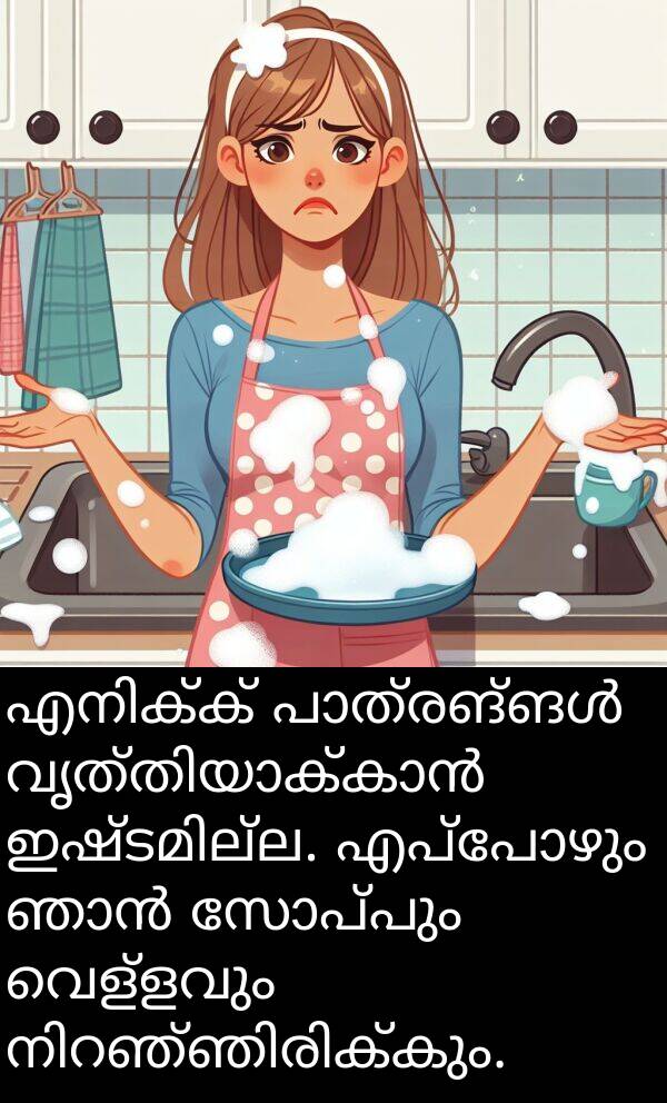 വെള്ളവും: എനിക്ക് പാത്രങ്ങൾ വൃത്തിയാക്കാൻ ഇഷ്ടമില്ല. എപ്പോഴും ഞാൻ സോപ്പും വെള്ളവും നിറഞ്ഞിരിക്കും.