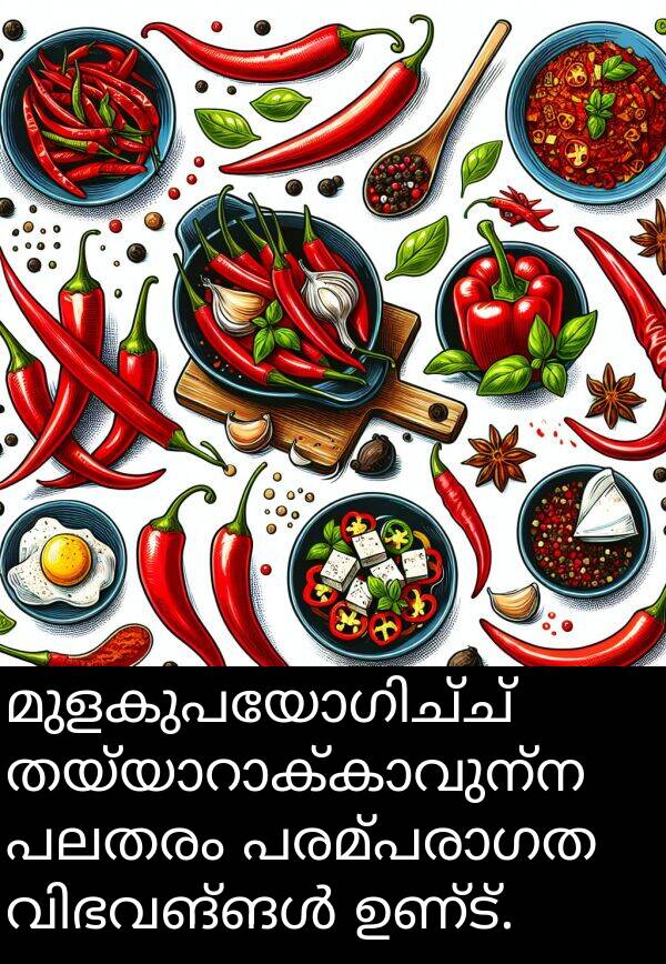പലതരം: മുളകുപയോഗിച്ച് തയ്യാറാക്കാവുന്ന പലതരം പരമ്പരാഗത വിഭവങ്ങൾ ഉണ്ട്.
