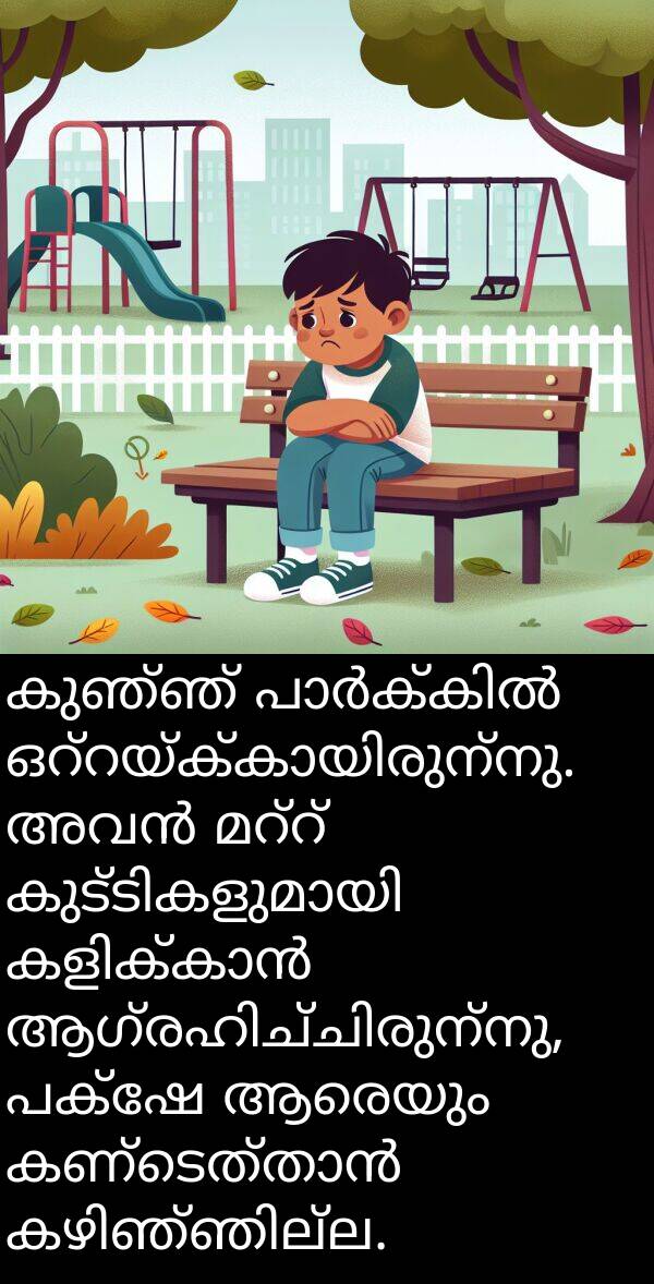 കുഞ്ഞ്: കുഞ്ഞ് പാർക്കിൽ ഒറ്റയ്ക്കായിരുന്നു. അവൻ മറ്റ് കുട്ടികളുമായി കളിക്കാൻ ആഗ്രഹിച്ചിരുന്നു, പക്ഷേ ആരെയും കണ്ടെത്താൻ കഴിഞ്ഞില്ല.