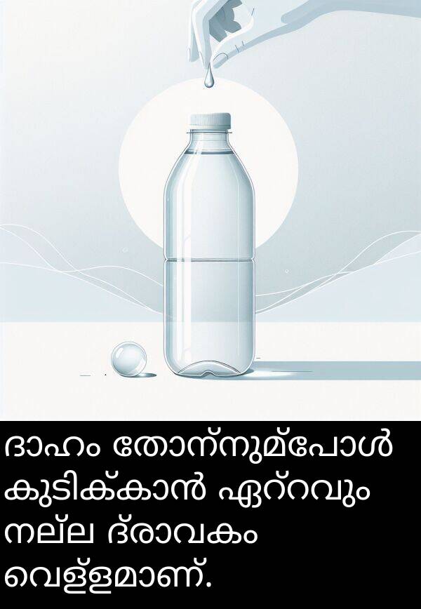 നല്ല: ദാഹം തോന്നുമ്പോൾ കുടിക്കാൻ ഏറ്റവും നല്ല ദ്രാവകം വെള്ളമാണ്.