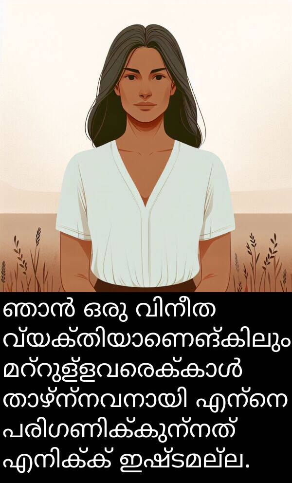 ഇഷ്ടമല്ല: ഞാൻ ഒരു വിനീത വ്യക്തിയാണെങ്കിലും, മറ്റുള്ളവരെക്കാൾ താഴ്ന്നവനായി എന്നെ പരിഗണിക്കുന്നത് എനിക്ക് ഇഷ്ടമല്ല.