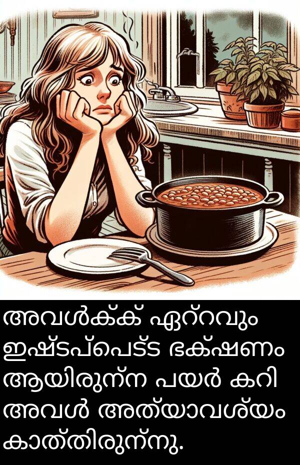 ഇഷ്ടപ്പെട്ട: അവൾക്ക് ഏറ്റവും ഇഷ്ടപ്പെട്ട ഭക്ഷണം ആയിരുന്ന പയർ കറി അവൾ അത്യാവശ്യം കാത്തിരുന്നു.