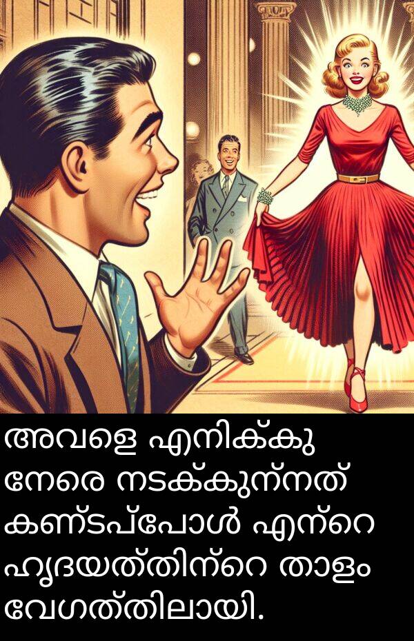 നേരെ: അവളെ എനിക്കു നേരെ നടക്കുന്നത് കണ്ടപ്പോൾ എന്റെ ഹൃദയത്തിന്റെ താളം വേഗത്തിലായി.