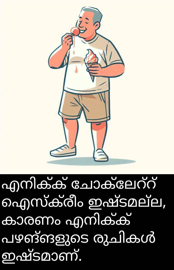 പഴങ്ങളുടെ: എനിക്ക് ചോക്ലേറ്റ് ഐസ്‌ക്രീം ഇഷ്ടമല്ല, കാരണം എനിക്ക് പഴങ്ങളുടെ രുചികൾ ഇഷ്ടമാണ്.