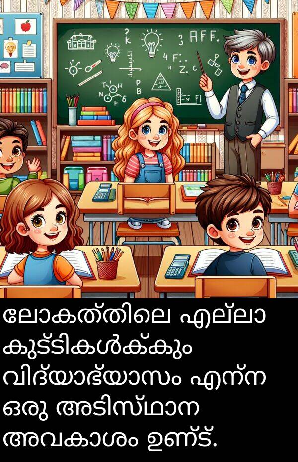 എന്ന: ലോകത്തിലെ എല്ലാ കുട്ടികൾക്കും വിദ്യാഭ്യാസം എന്ന ഒരു അടിസ്ഥാന അവകാശം ഉണ്ട്.