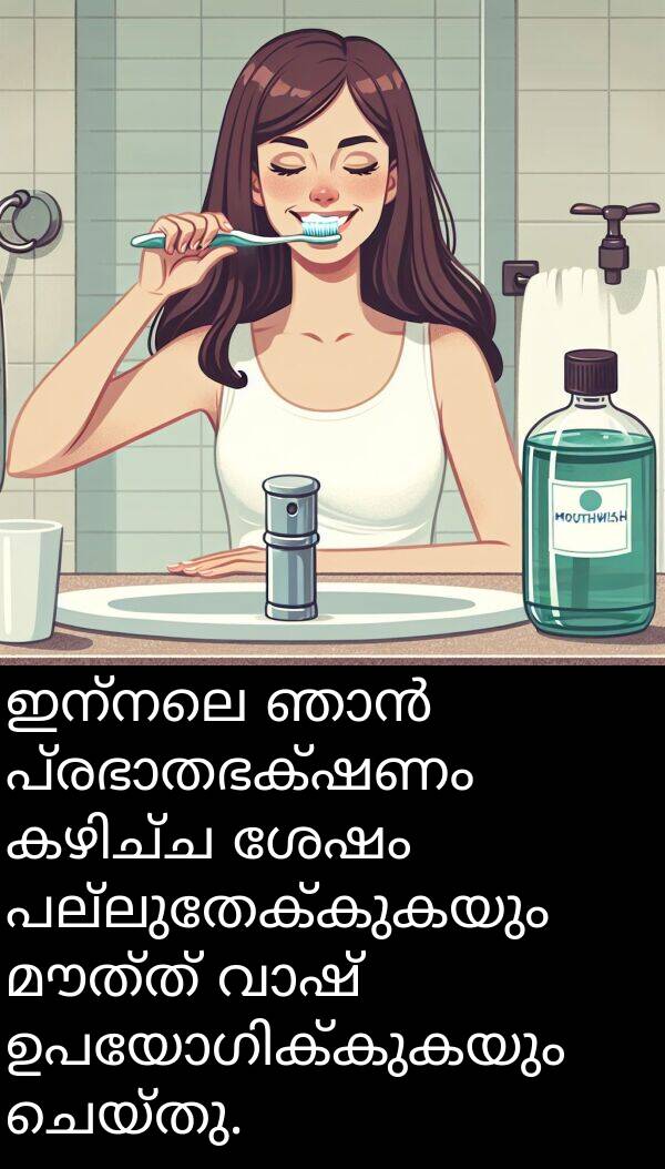 പല്ലുതേക്കുകയും: ഇന്നലെ ഞാൻ പ്രഭാതഭക്ഷണം കഴിച്ച ശേഷം പല്ലുതേക്കുകയും മൗത്ത് വാഷ് ഉപയോഗിക്കുകയും ചെയ്തു.