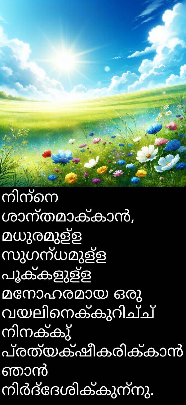 പൂക്കളുള്ള: നിന്നെ ശാന്തമാക്കാൻ, മധുരമുള്ള സുഗന്ധമുള്ള പൂക്കളുള്ള മനോഹരമായ ഒരു വയലിനെക്കുറിച്ച് നിനക്കു്‌ പ്രത്യക്ഷീകരിക്കാൻ ഞാൻ നിർദ്ദേശിക്കുന്നു.