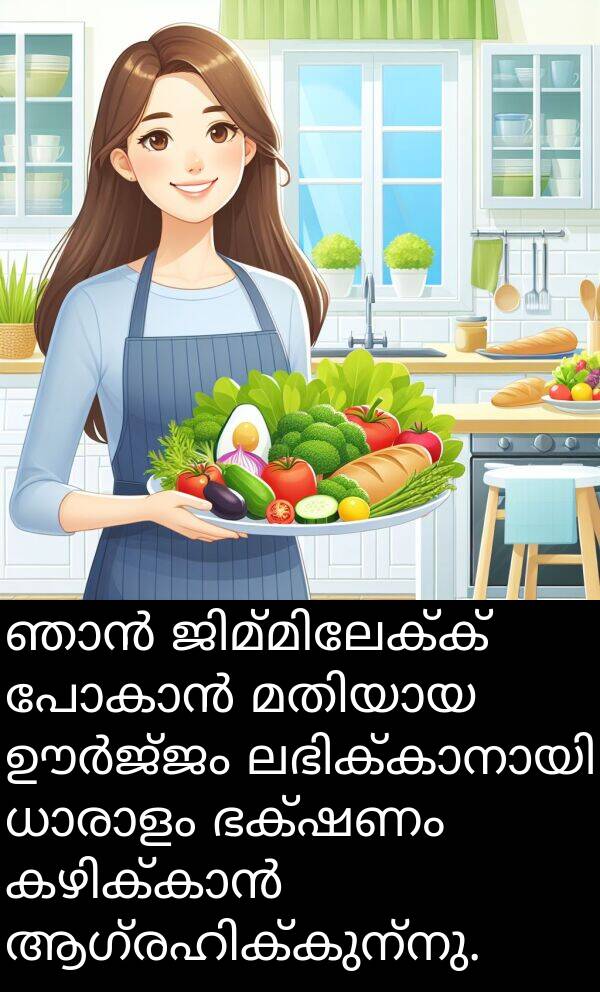 ഭക്ഷണം: ഞാൻ ജിമ്മിലേക്ക് പോകാൻ മതിയായ ഊർജ്ജം ലഭിക്കാനായി ധാരാളം ഭക്ഷണം കഴിക്കാൻ ആഗ്രഹിക്കുന്നു.