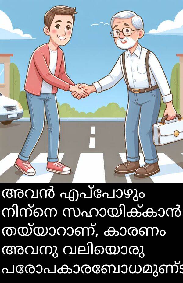 അവനു: അവൻ എപ്പോഴും നിന്നെ സഹായിക്കാൻ തയ്യാറാണ്, കാരണം അവനു വലിയൊരു പരോപകാരബോധമുണ്ട്.