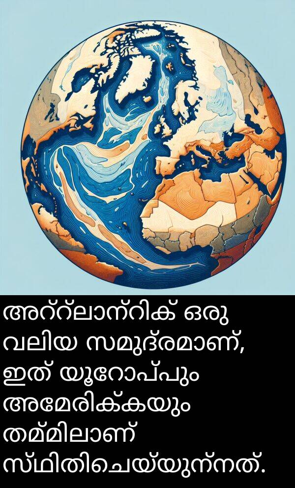 ഇത്: അറ്റ്ലാന്റിക് ഒരു വലിയ സമുദ്രമാണ്, ഇത് യൂറോപ്പും അമേരിക്കയും തമ്മിലാണ് സ്ഥിതിചെയ്യുന്നത്.