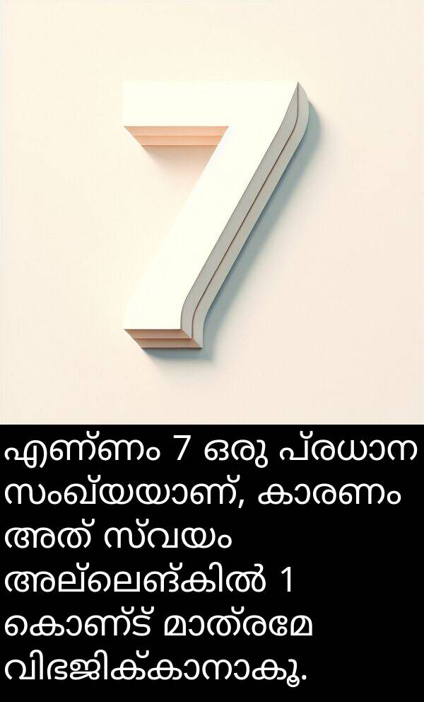 കൊണ്ട്: എണ്ണം 7 ഒരു പ്രധാന സംഖ്യയാണ്, കാരണം അത് സ്വയം അല്ലെങ്കിൽ 1 കൊണ്ട് മാത്രമേ വിഭജിക്കാനാകൂ.