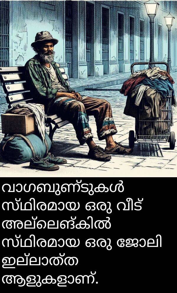 വീട്: വാഗബുണ്ടുകൾ സ്ഥിരമായ ഒരു വീട് അല്ലെങ്കിൽ സ്ഥിരമായ ഒരു ജോലി ഇല്ലാത്ത ആളുകളാണ്.