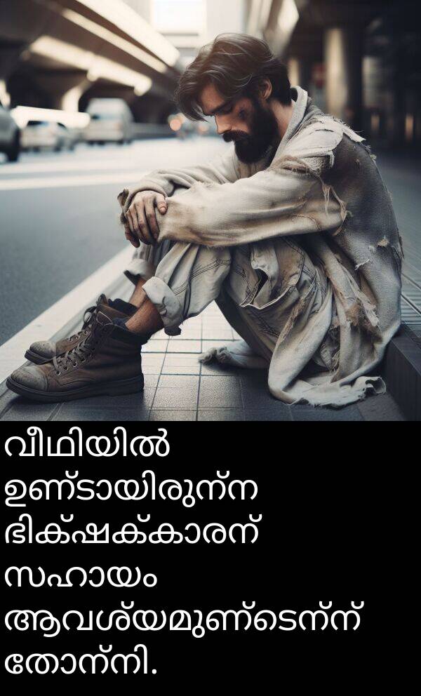 ആവശ്യമുണ്ടെന്ന്: വീഥിയിൽ ഉണ്ടായിരുന്ന ഭിക്ഷക്കാരന് സഹായം ആവശ്യമുണ്ടെന്ന് തോന്നി.
