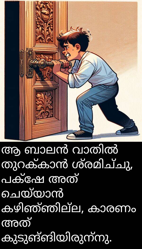 പക്ഷേ: ആ ബാലൻ വാതിൽ തുറക്കാൻ ശ്രമിച്ചു, പക്ഷേ അത് ചെയ്യാൻ കഴിഞ്ഞില്ല, കാരണം അത് കുടുങ്ങിയിരുന്നു.
