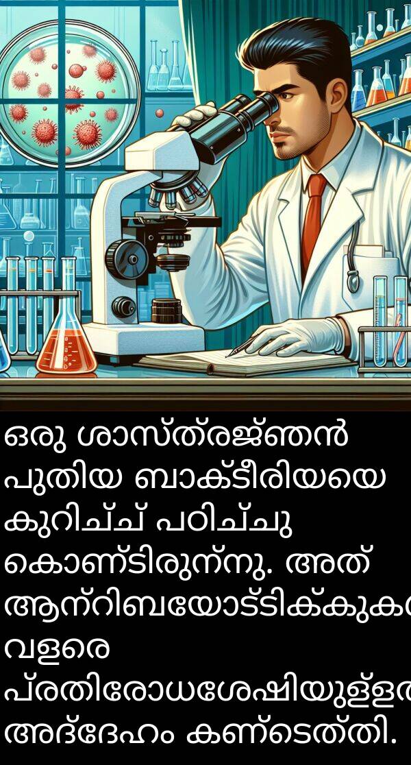 അദ്ദേഹം: ഒരു ശാസ്ത്രജ്ഞൻ പുതിയ ബാക്ടീരിയയെ കുറിച്ച് പഠിച്ചു കൊണ്ടിരുന്നു. അത് ആന്റിബയോട്ടിക്കുകൾക്ക് വളരെ പ്രതിരോധശേഷിയുള്ളതാണെന്ന് അദ്ദേഹം കണ്ടെത്തി.
