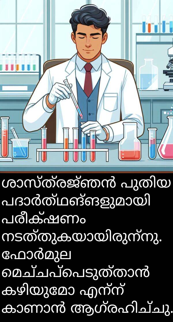 എന്ന്: ശാസ്ത്രജ്ഞൻ പുതിയ പദാർത്ഥങ്ങളുമായി പരീക്ഷണം നടത്തുകയായിരുന്നു. ഫോർമുല മെച്ചപ്പെടുത്താൻ കഴിയുമോ എന്ന് കാണാൻ ആഗ്രഹിച്ചു.